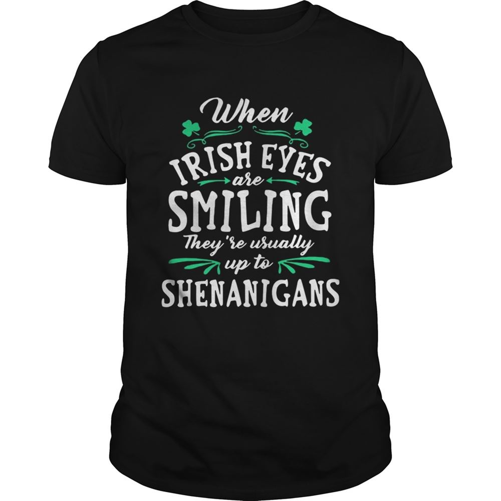 Special When Irish Eyes Are Smiling Theyre Usually Up To Shenanigans Shirt 