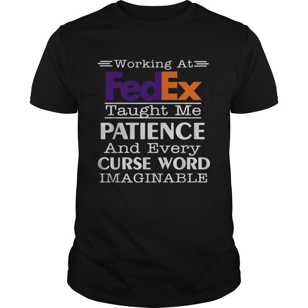 Awesome Working At Fedex Taught Me Patience And Every Curse Word Imaginable Shirt 