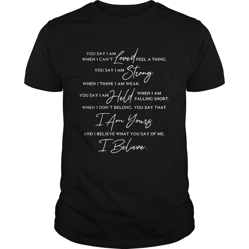 Best You Say Lyrics You Say I Am Loved When I Cant Feel A Thing Shirt 