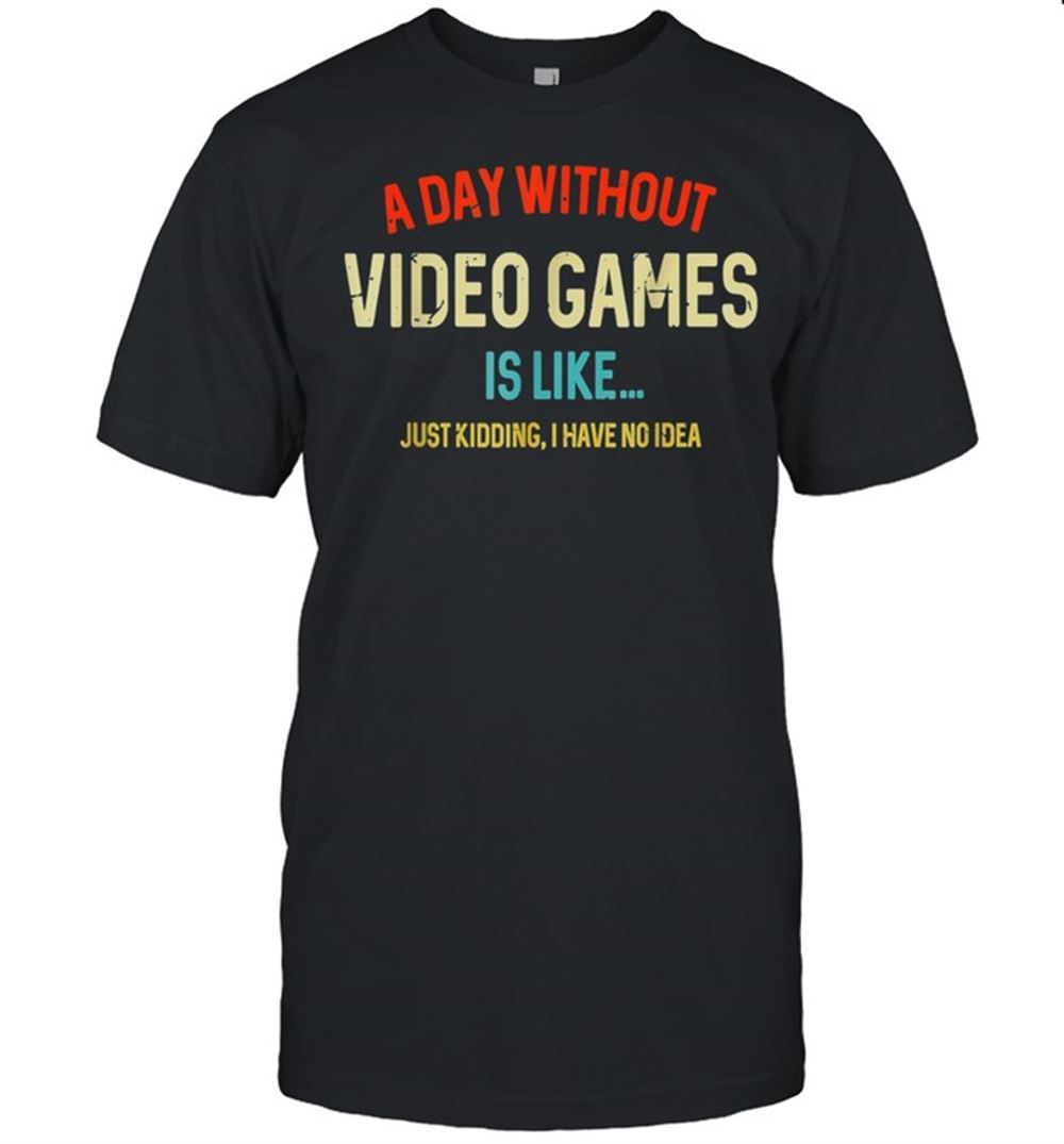 Interesting A Day Without Video Games Is Like Gamer Gaming Shirt 