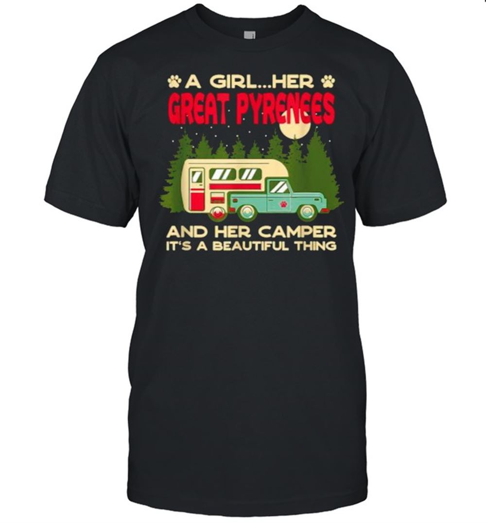 Gifts A Girl Her Great Pyrenees And Her Camper Its A Beautiful Thing T-shirt 
