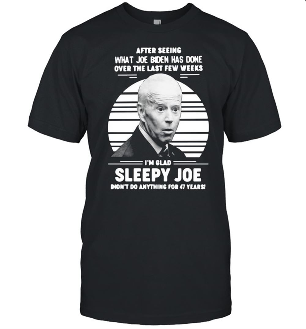 Interesting After Seeing What Joe Biden Has Done Over The Last Few Weeks Im Glad Sleepy Joe Vintage T-shirt 