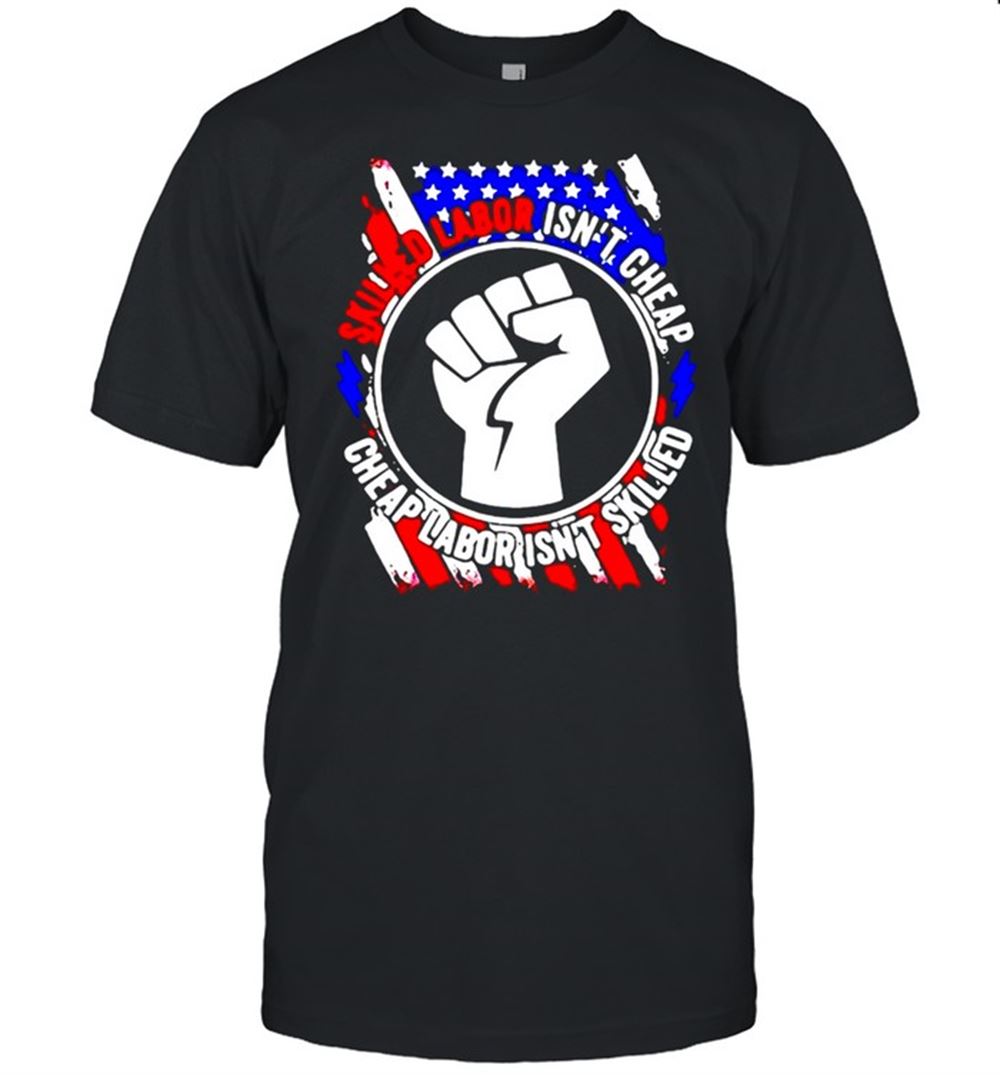 Limited Editon American Flag Skilled Labor Isnt Cheap Cheap Labor Isnt Skilled T-shirt 