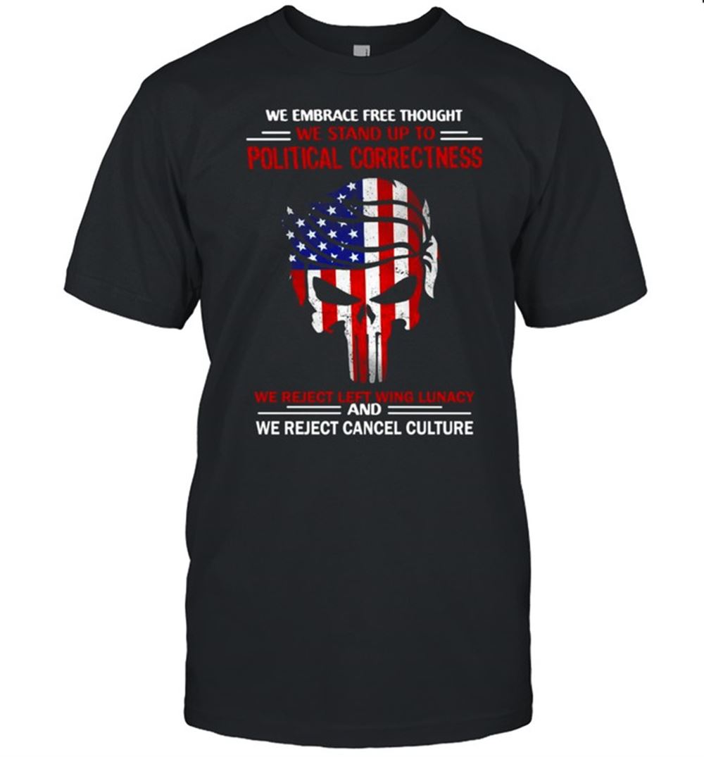 Limited Editon American Flag We Embrace Free Thought We Stand Up To Political Correctness We Reject Left Wing Lunacy T-shirt 