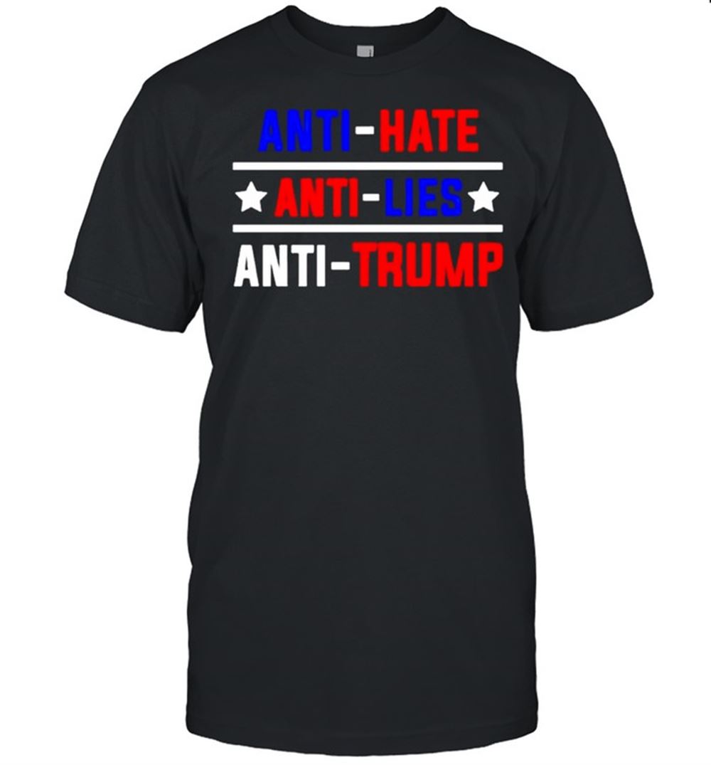 Limited Editon Anti Hate Anti Lies Anti Trump Shirt 