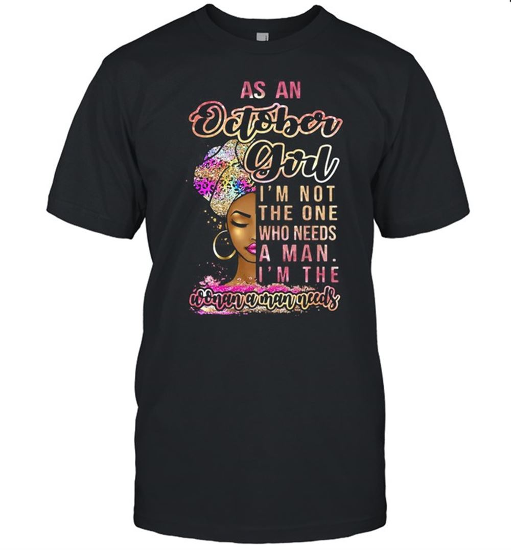 Promotions As An October Girl Im Not The One Who Needs A Man Im The Woman A Man Needs T-shirt 