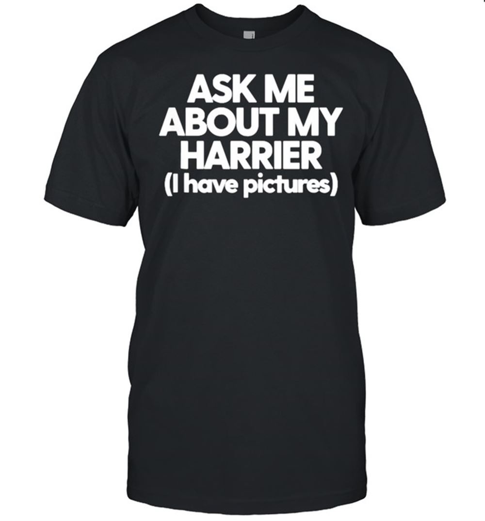 Special Ask Me About My Harrier I Have Pictures T-shirt 