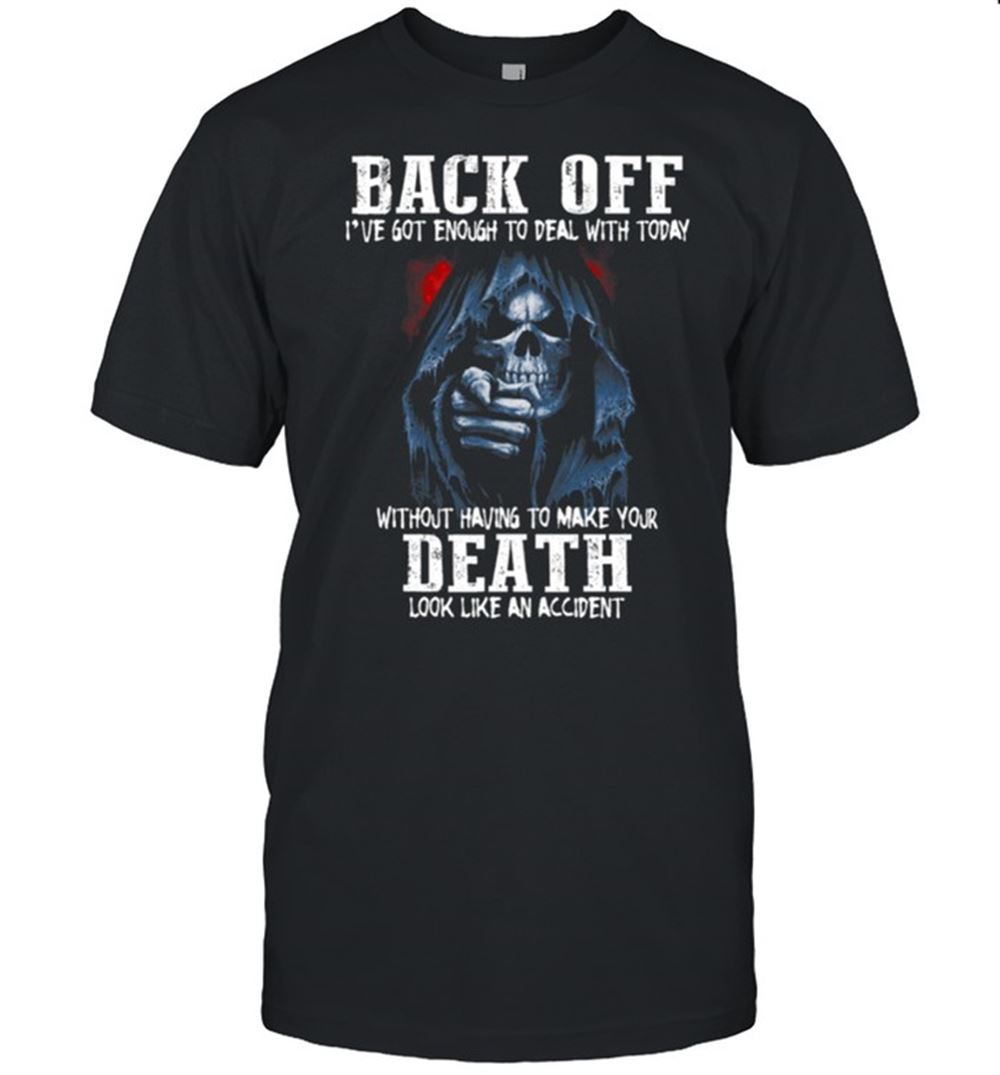 Happy Back Off Ive Got Enough To Deal With Today Without Having To Make Your Death Shirt 