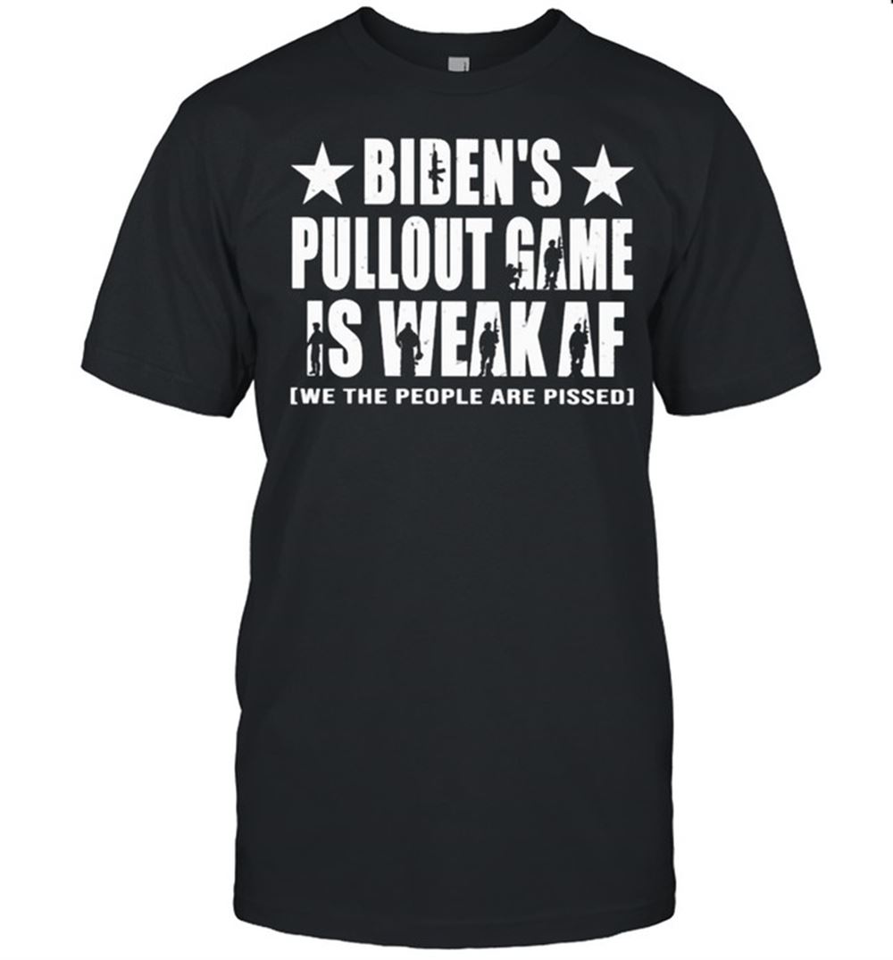 Limited Editon Bidens Pullout Game Is Weak Af We The People Are Pissed Shirt 