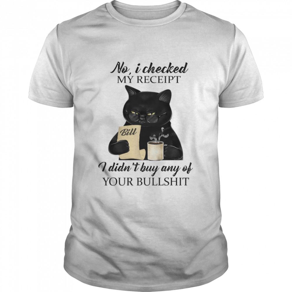 Special Black Cat Drink Coffee No I Checked My Receipt I Didnt Buy Any Of Your Bullshit Shirt 
