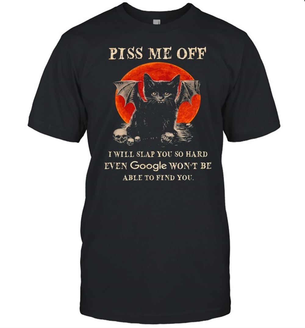 Gifts Black Cat Piss Me Off I Slap You So Hard Even Google Wont Be Able To Find You Halloween Shirt 