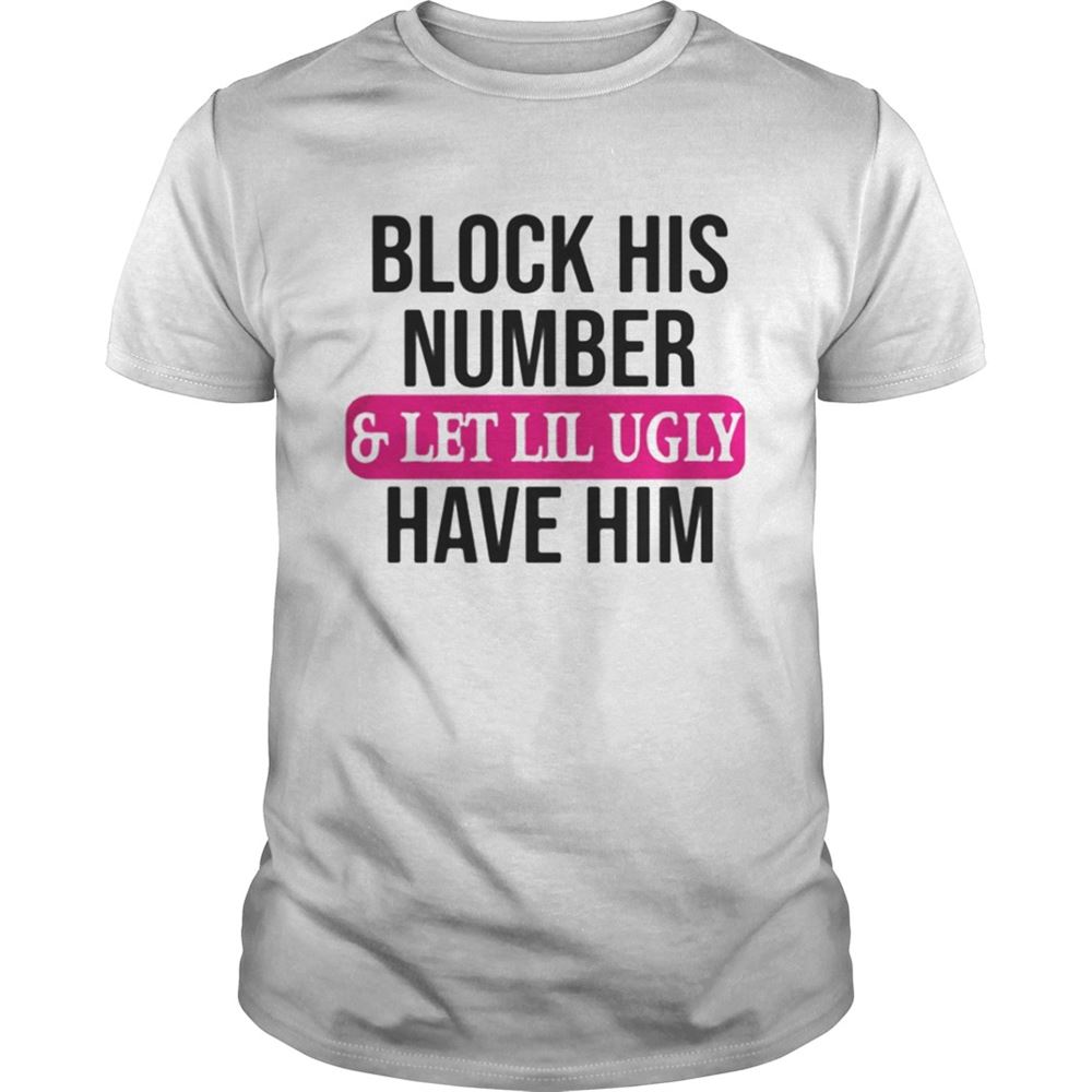 Great Block His Number And Let Lil Ugly Have Him Shirt 