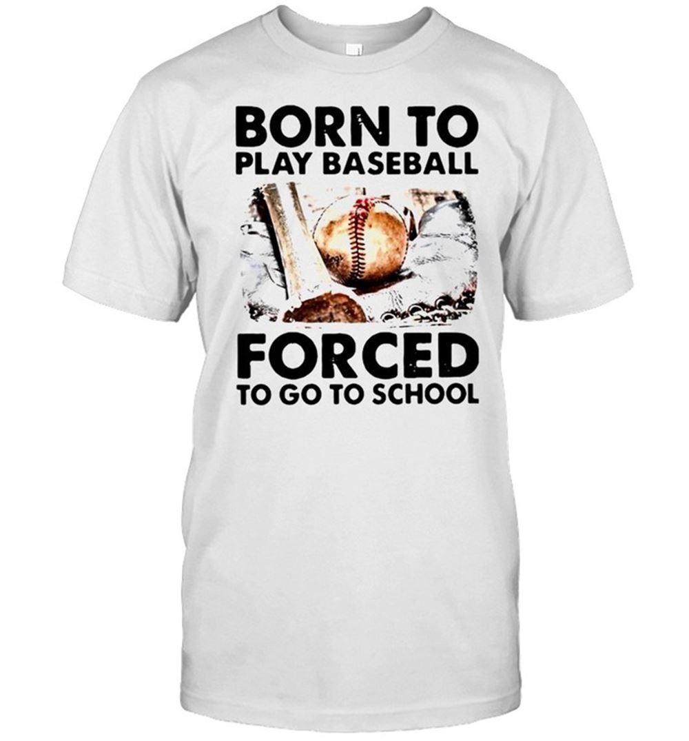Awesome Born To Play Baseball Force To Go To School Shirt 