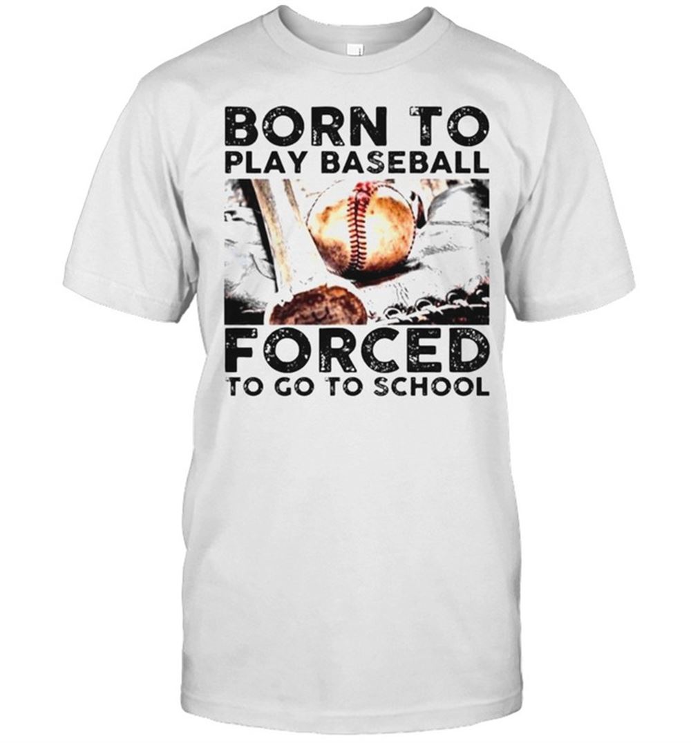 Great Born To Play Baseball Forced To Go To School Shirt 