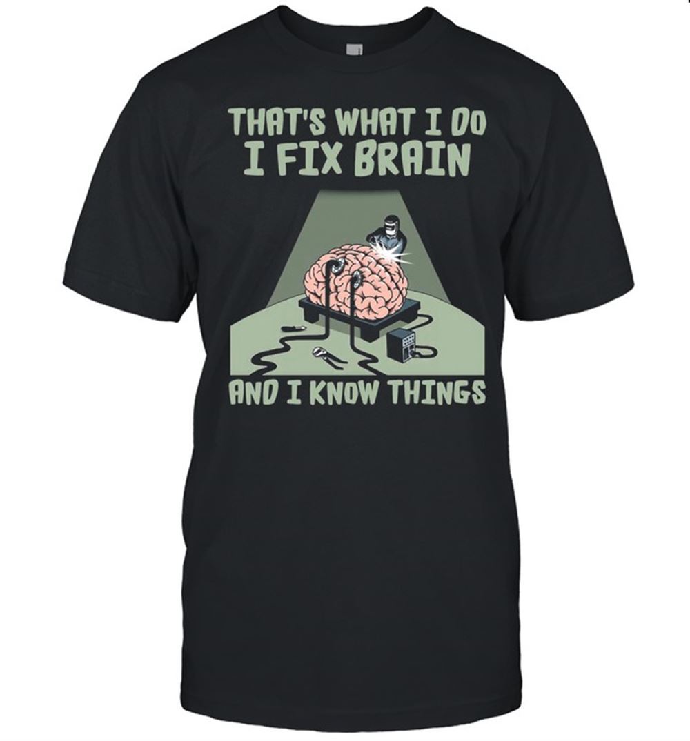 Amazing Brains Thats What I Do I Fix Brains And I Know Things T-shirt 