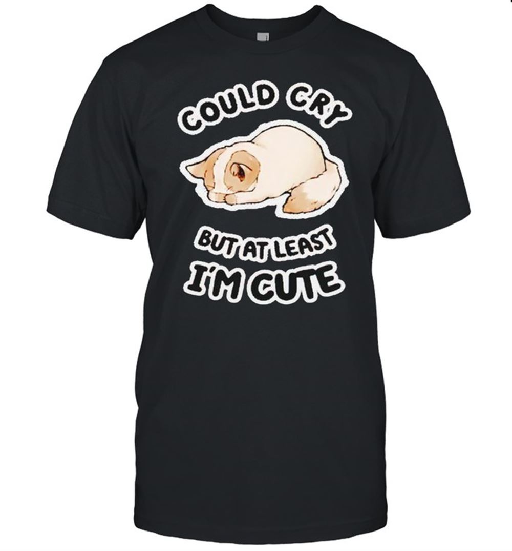 Awesome Cat Could Cry But At Least Im Cute Shirt 