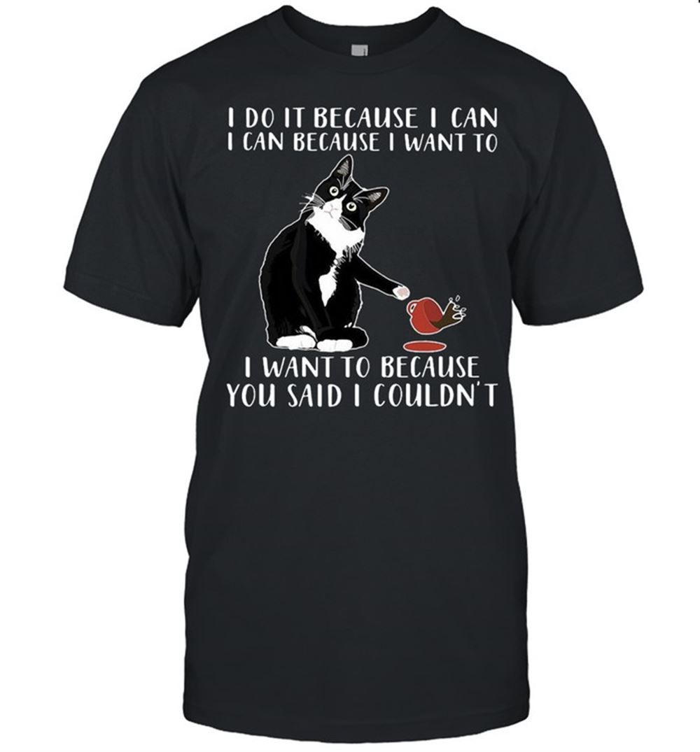 Attractive Cat I Do It Because I Can I Can Because I Want To I Want To Because You Said I Couldnt T-shirt 