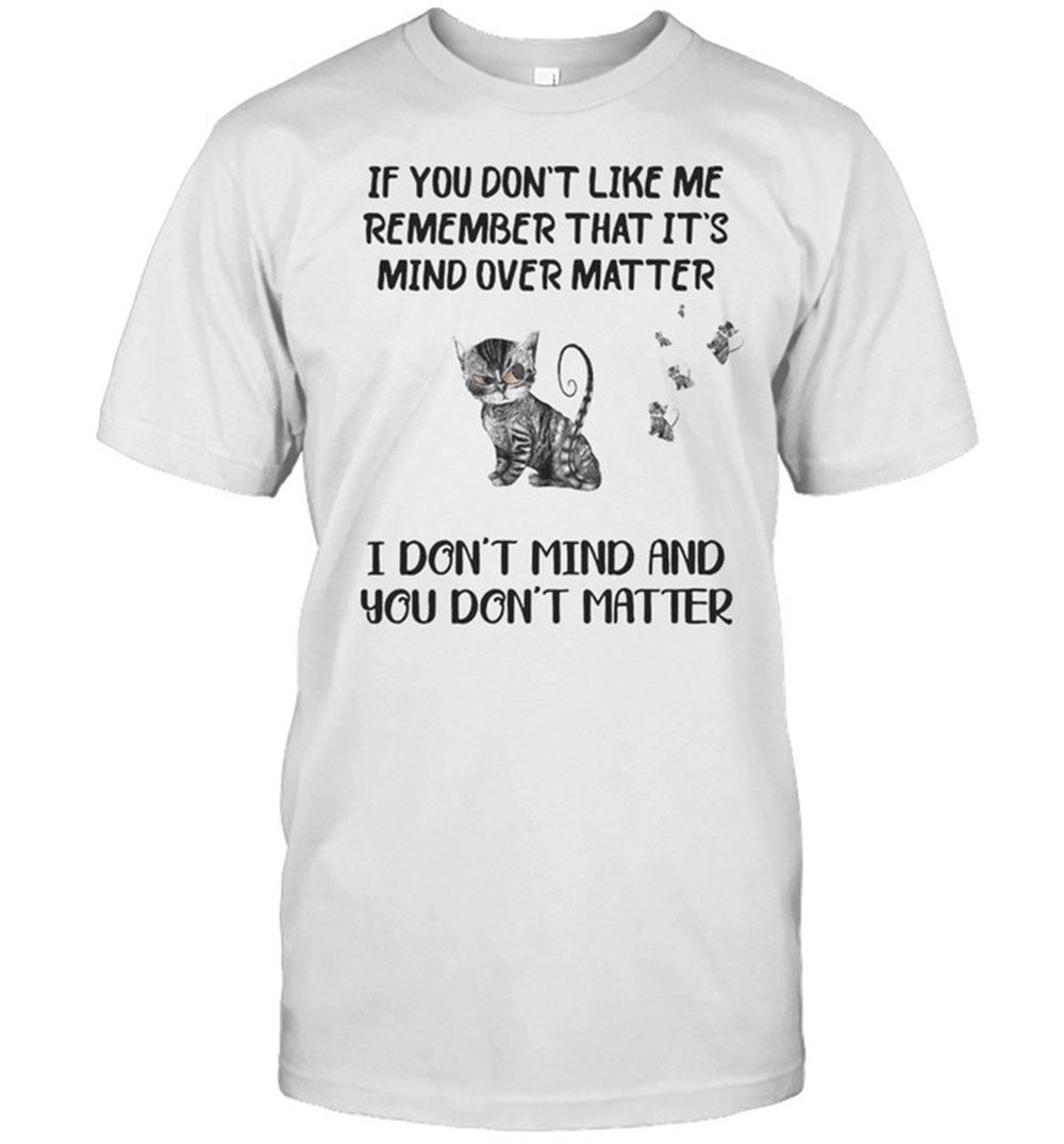 Great Cat If You Dont Like Me Remember That Its Mind Over Matter I Dont Mind And You Dont Matter Cats T-shirt 