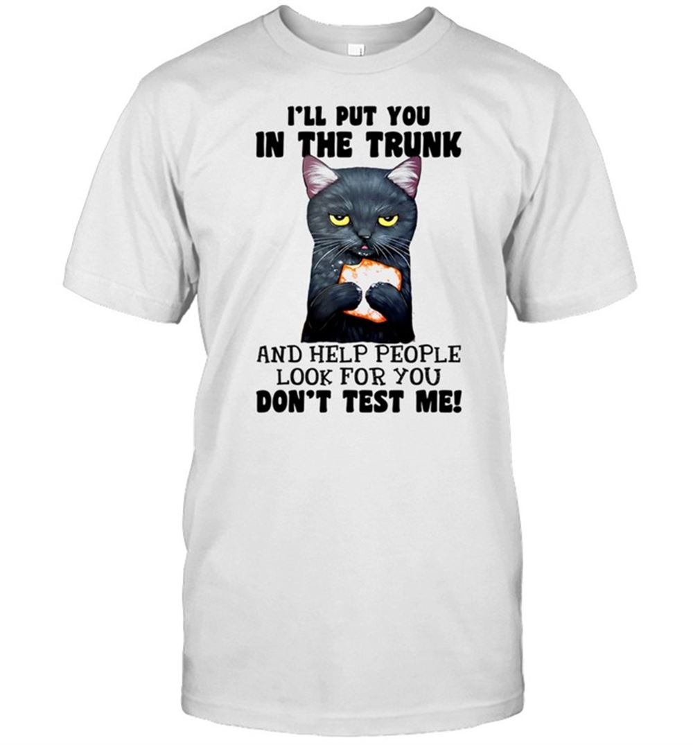 High Quality Cat Ill Put You In The Trunk Dont Test Me Shirt 