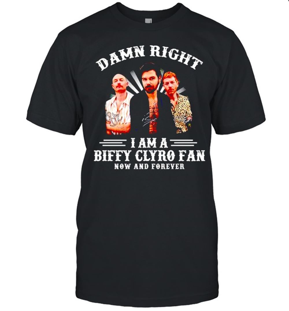Attractive Damn Right I Am A Biffy Clyro Fan Now And Forever Shirt 