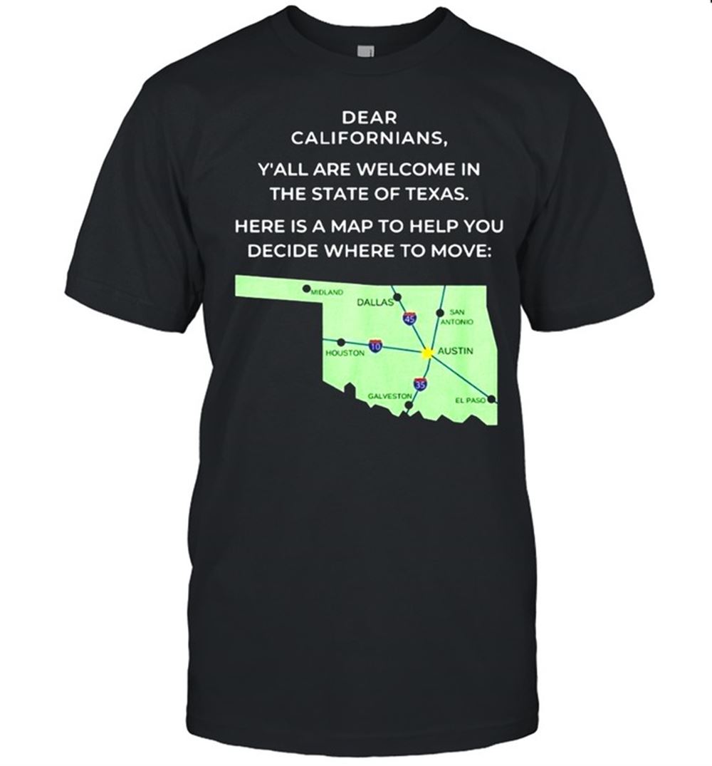 Limited Editon Dear Californians Yall Are Welcome In The State Of Texas Here Is A Map To Help You Decide Where To Move T-shirt 