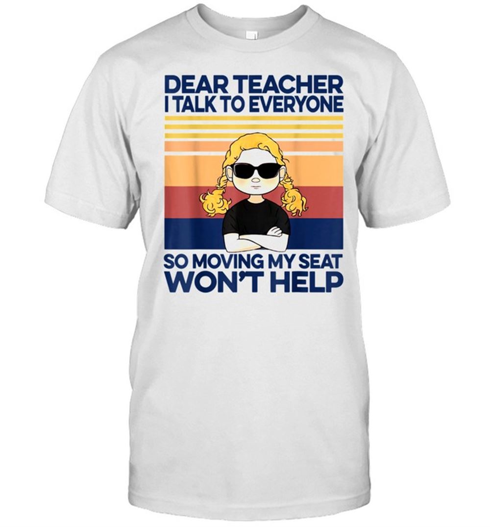 Awesome Dear Teacher I Talk To Everyone So Moving My Seat Wont Help Shirt 
