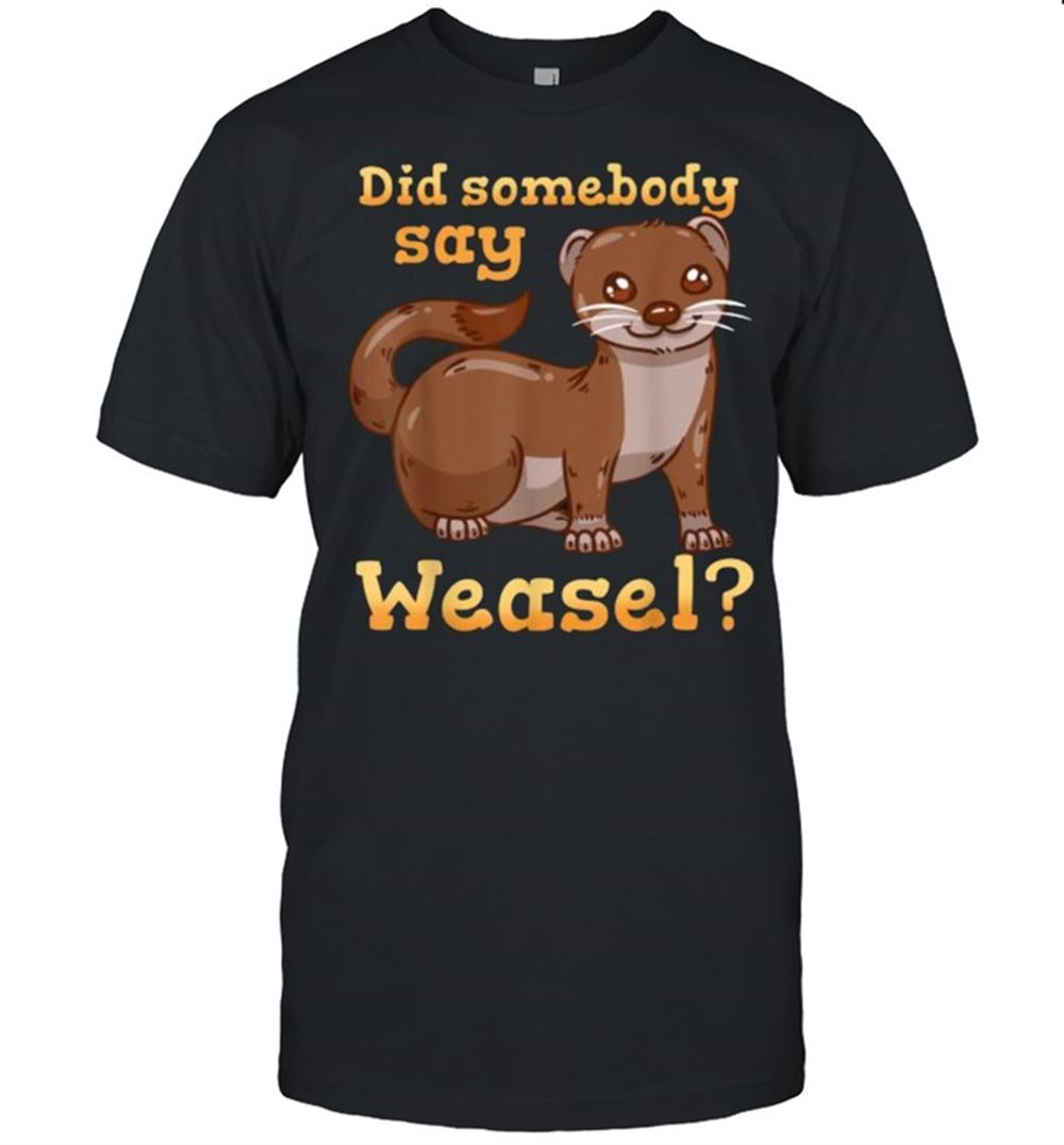 Happy Did Somebody Say Weasel Weasel Lover T-shirt 