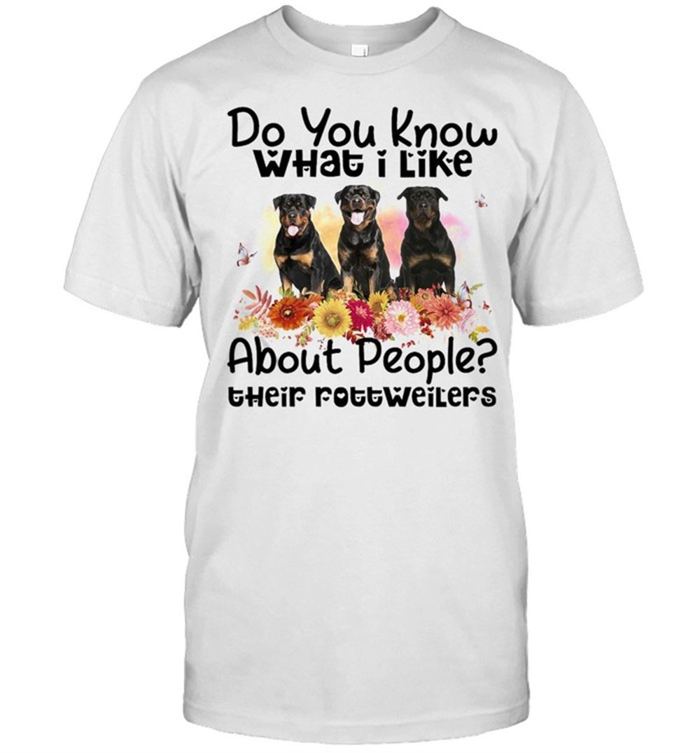 High Quality Do You Know What I Like About People Their Rottweiler Dog T-shirt 