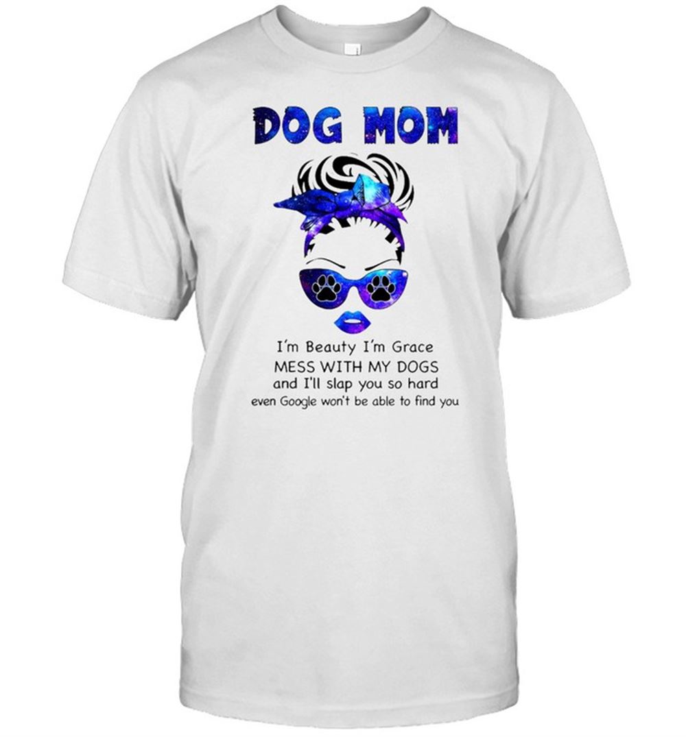 Limited Editon Dog Mom Im Beauty Im Grace Mess With My Dogs And Ill Slap You So Hard T-shirt 