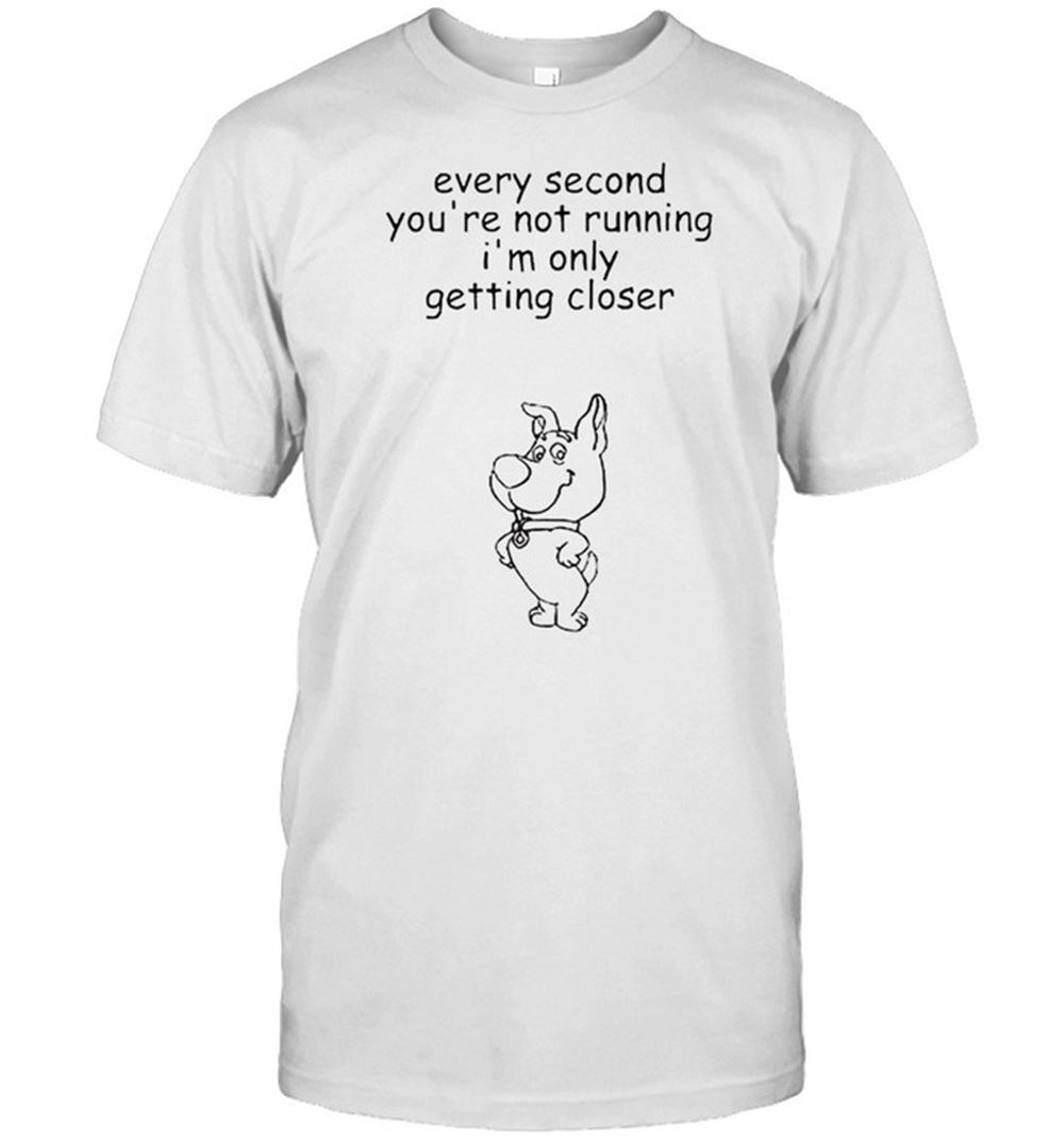 Limited Editon Every Second Youre Not Running Im Only Getting Closer Shirt 