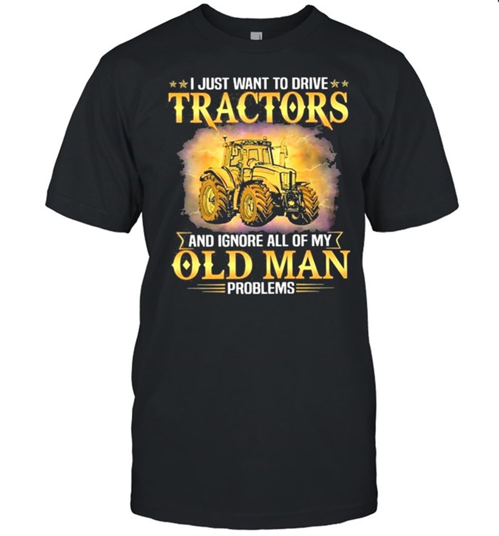 Great Farmer Old Man Problems I Just Want To Drive Tractors And Ignore All Of My Old Man Problems Shirt 