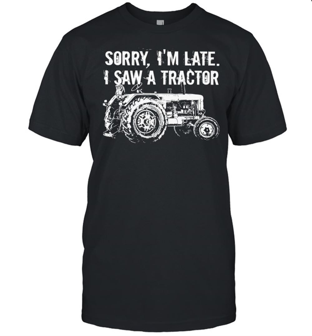 Awesome Farming Sorry Im Late I Saw A Tractor Shirt 