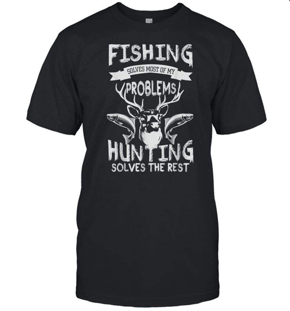 Amazing Fishing Solves Most Of My Problems Hunting Solves The Rest Shirt 