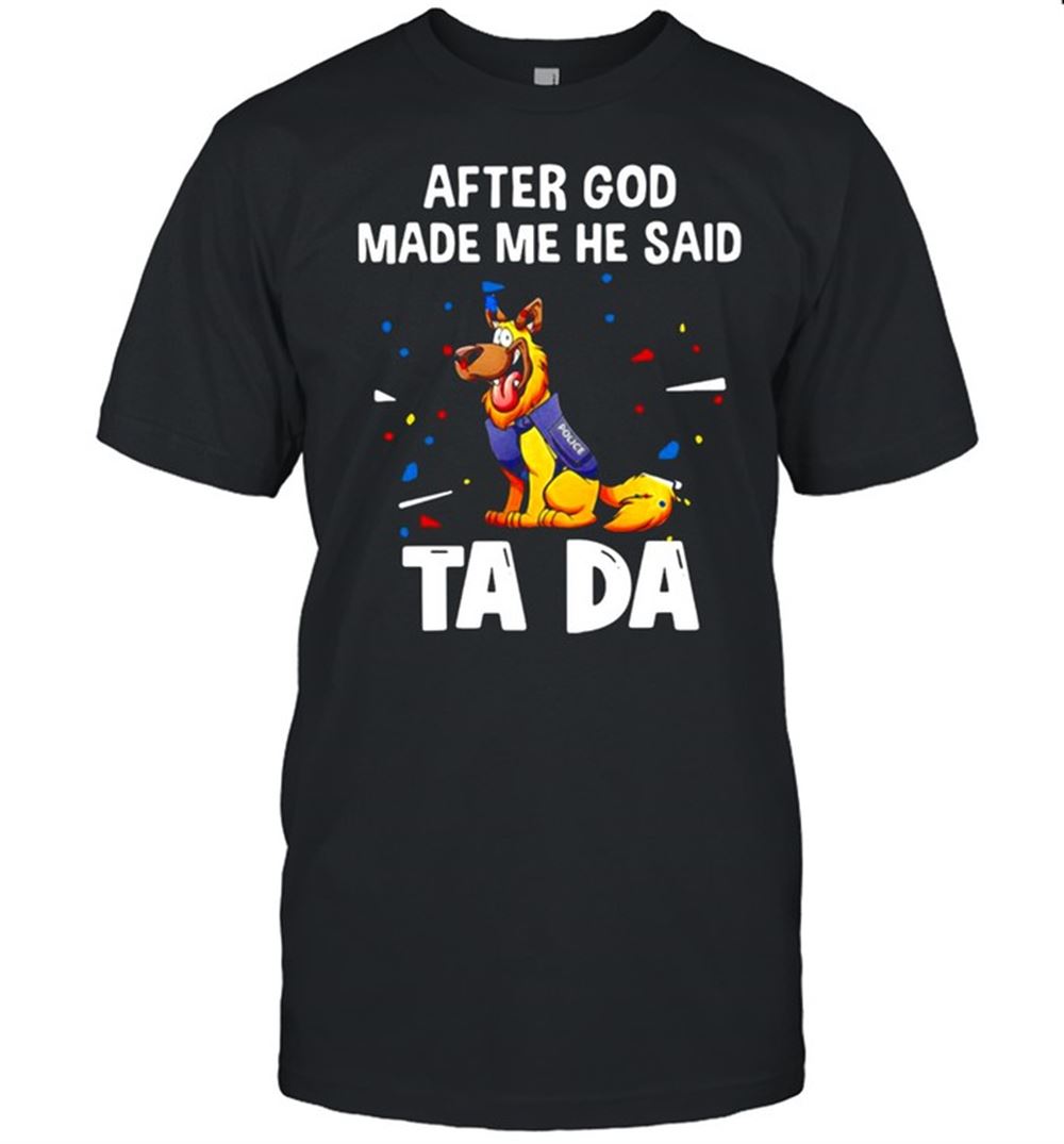 Awesome German Shepherd After God Made Me He Said Tada T-shirt 