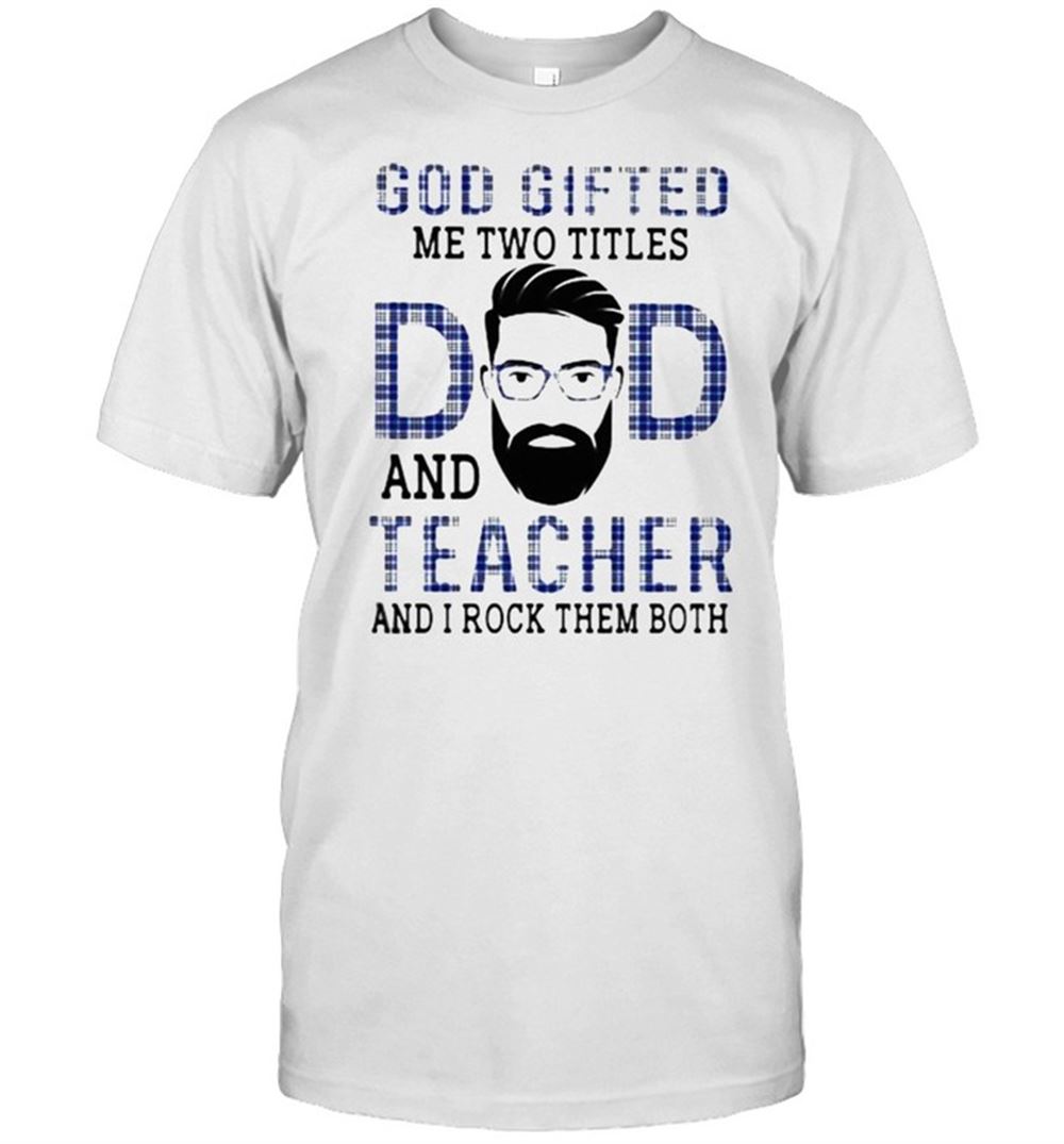 Awesome God Gifted Me Two Titles Dad And Teacher And I Rock Them Both Shirt 