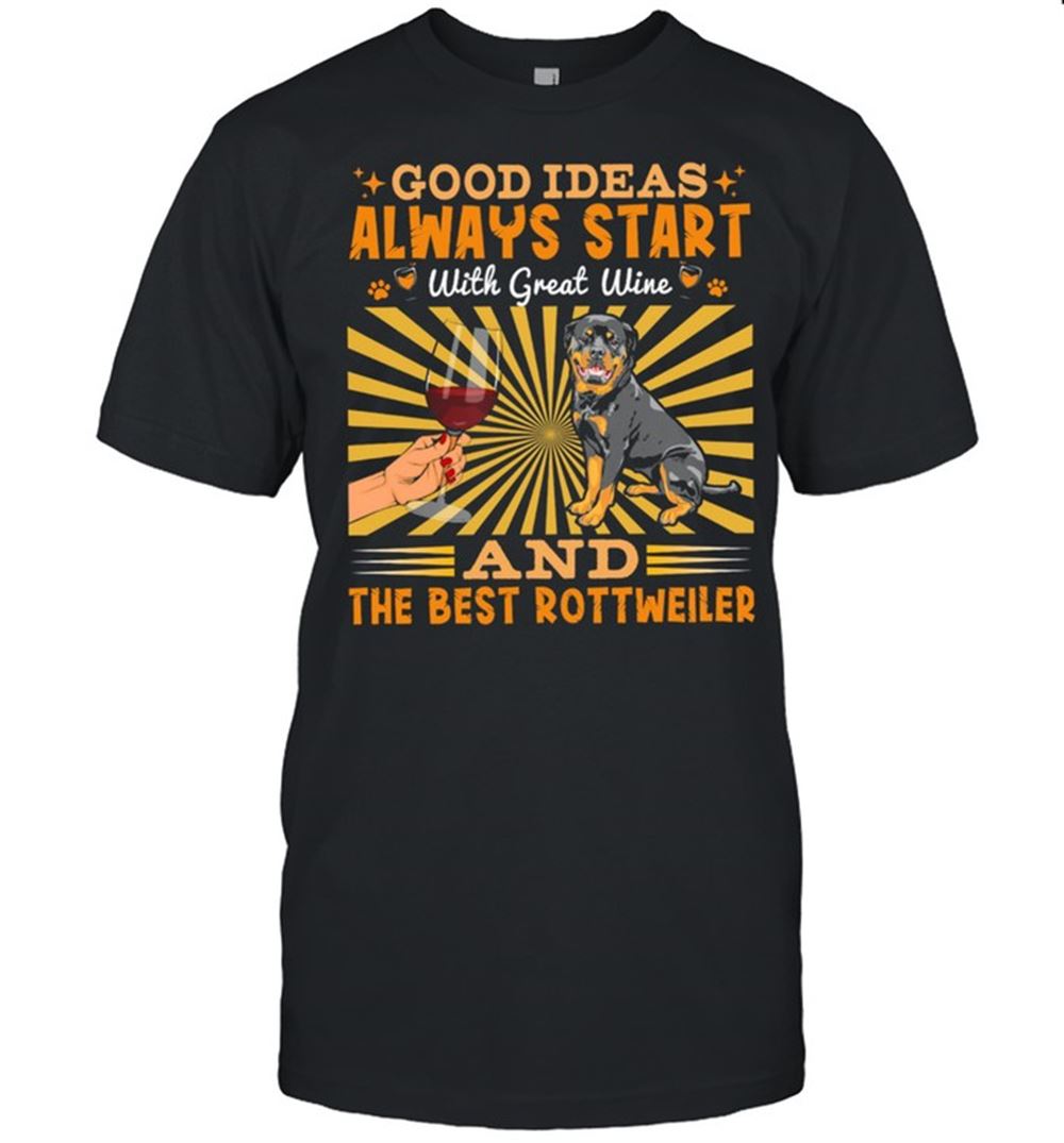 Interesting Good Ideas Always Start With Great Wine And The Best Rottweiler Shirt 