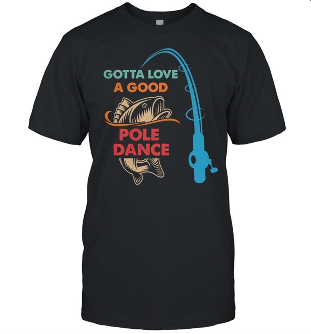 Best Gotta Love A Good Pole Dance Fishing Shirt 
