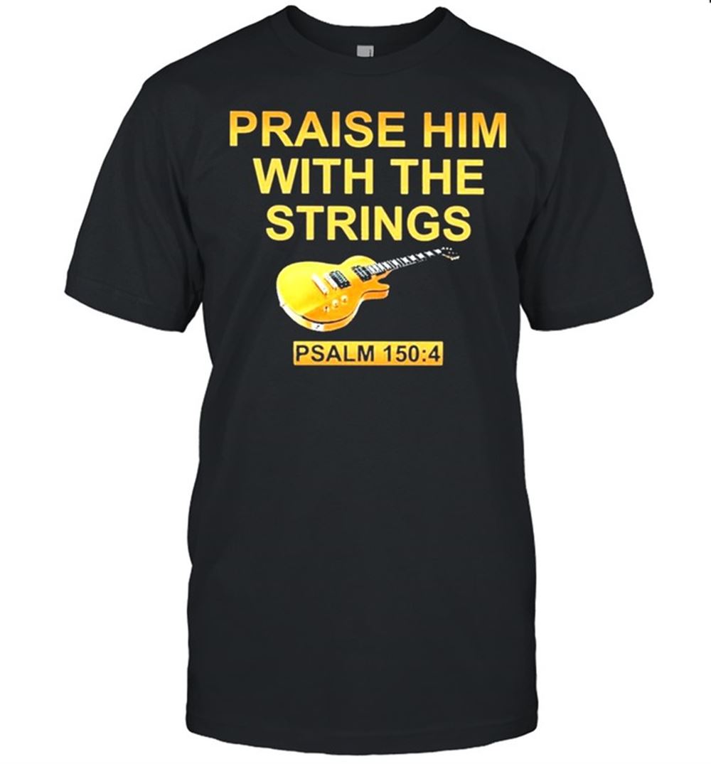 Limited Editon Guitar Praise Him With The Strings Shirt 