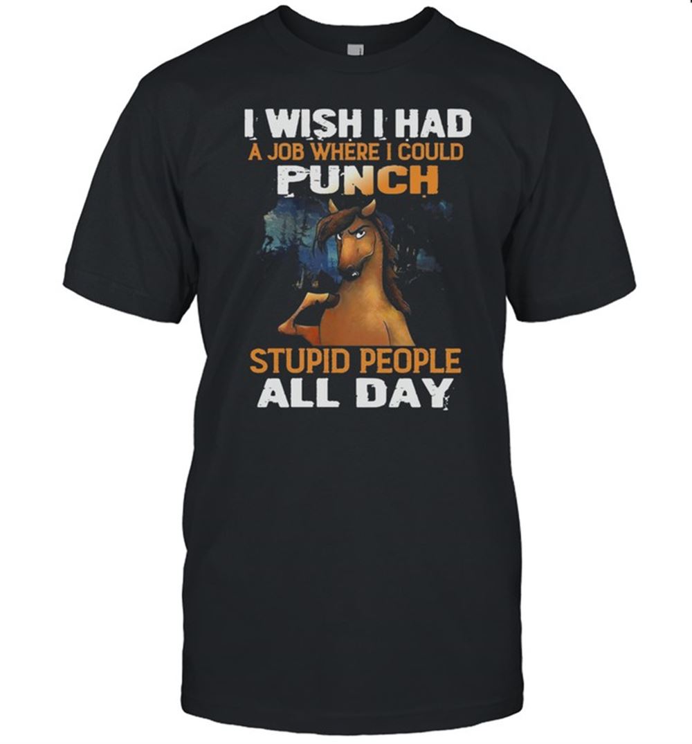 High Quality Horse I Wish I Had A Job Where I Could Punch Stupid People All Day Shirt 