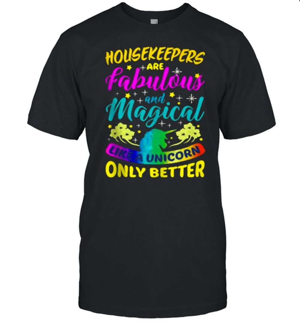 High Quality Housekeepers Are Fabulous And Magical Like A Unicorn Only Better T-shirt 