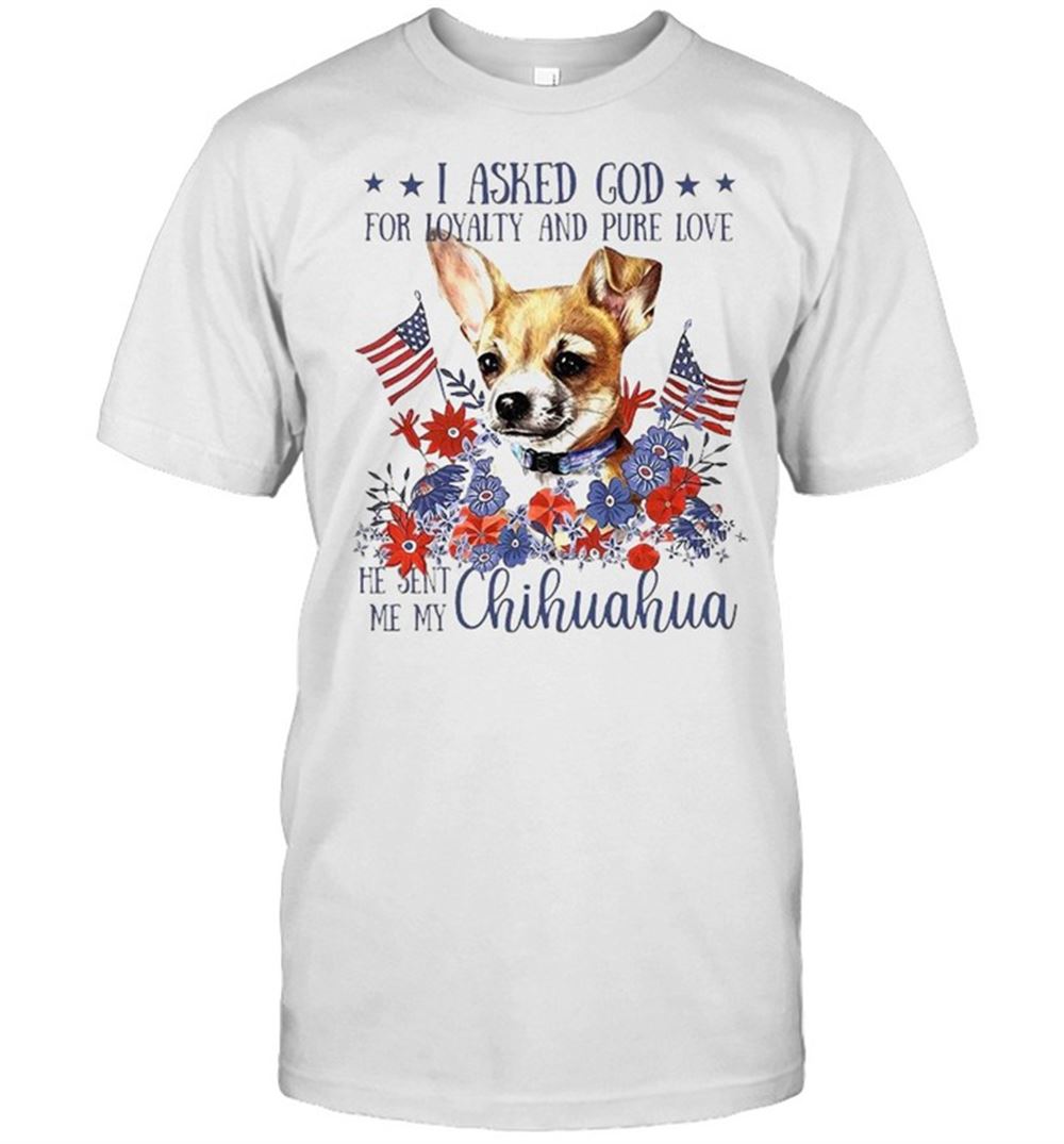 Promotions I Asked God For Loyalty And Pure Love He Sent Me My Chihuahua Flower American Flag Shirt 