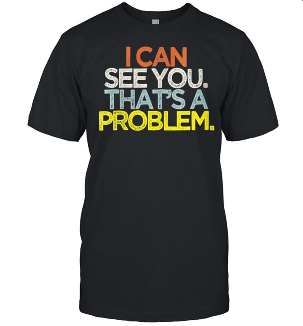 Special I Can See You Thats A Problem Shirt 