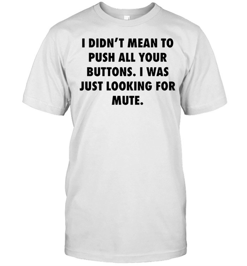 Amazing I Didnt Mean To Push All Your Buttons I Was Just Looking For Mute T-shirt 