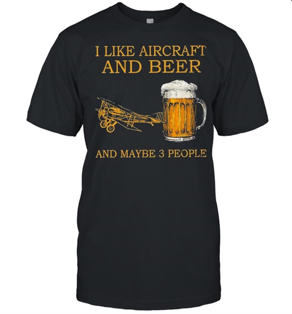 Limited Editon I Like Aircraft And Beer And Maybe 3 People 2021 Shirt 