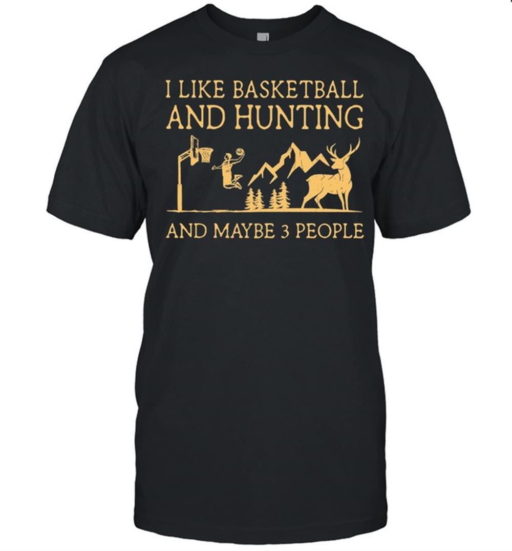 Attractive I Like Basketball And Hunting And Maybe 3 People Shirt 
