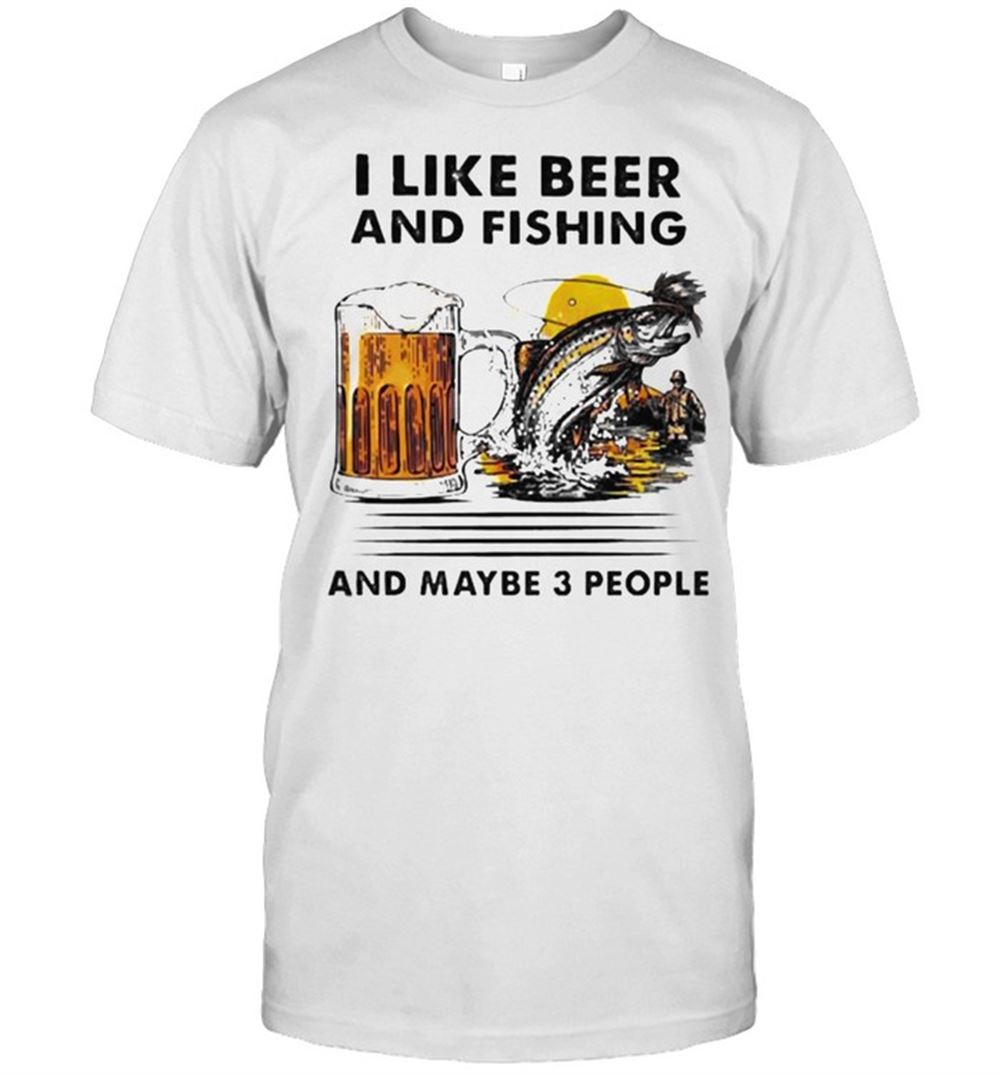 Attractive I Like Beer And Fishing And Maybe 3 People Shirt 