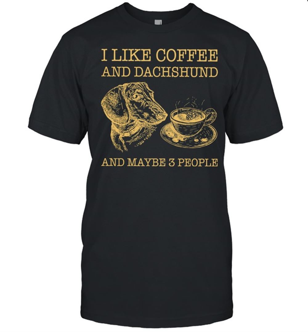 Attractive I Like Coffee And Dachshund And Maybe 3 People Shirt 