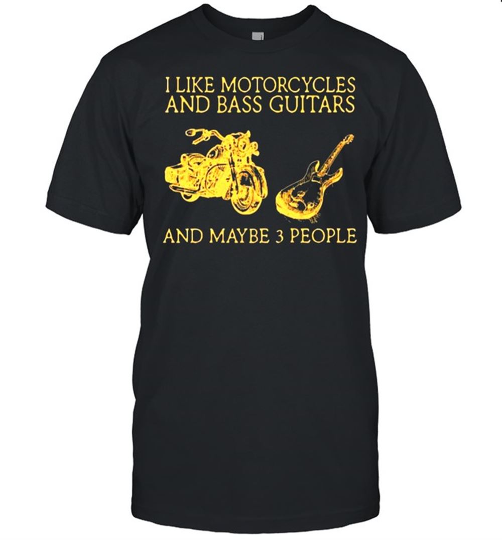High Quality I Like Motorcycles And Bass Guitars And Maybe 3 People Shirt 