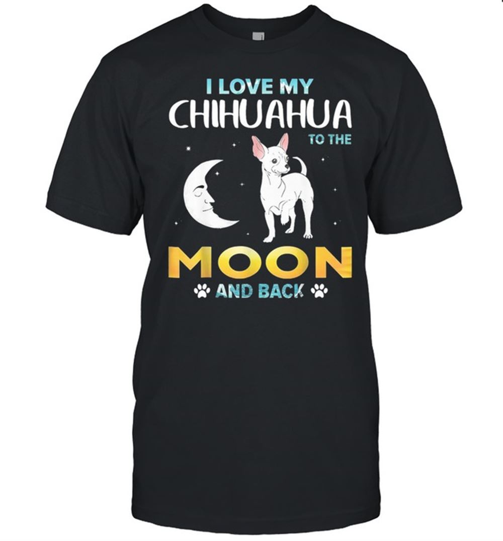 Awesome I Love My Chihuahua To The Moon And Back Shirt 