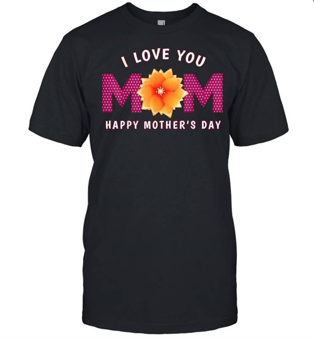 Attractive I Love You Mom Happy Mothers Day Shirt 